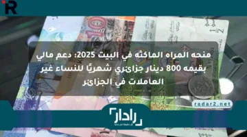 منحة المرأة الماكثة في البيت 2025: دعم مالي بقيمة 800 دينار جزائري شهريًا للنساء غير العاملات في الجزائر